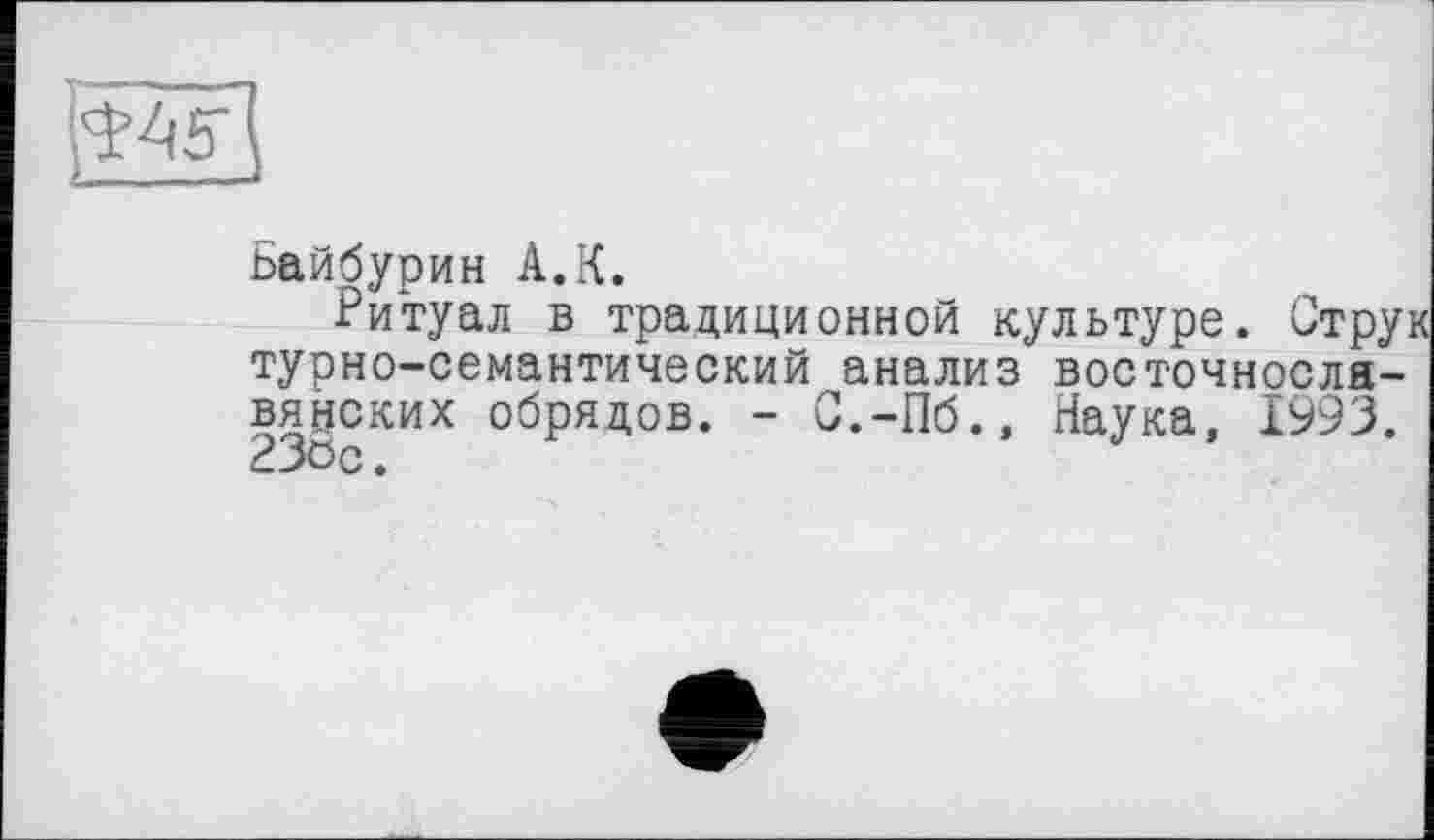 ﻿
Байбурин A.К.
Ритуал в традиционной культуре. Стру турно-семантический анализ восточнославянских обрядов. - С.-Пб., Наука, 1993. 23öc.